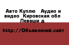 Авто Куплю - Аудио и видео. Кировская обл.,Леваши д.